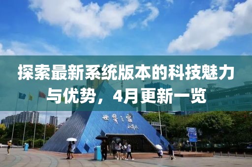探索最新系统版本的科技魅力与优势，4月更新一览