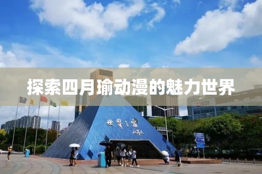 探索四月瑜动漫的魅力世界