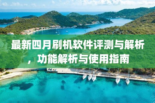 最新四月刷机软件评测与解析，功能解析与使用指南