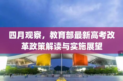 四月观察，教育部最新高考改革政策解读与实施展望