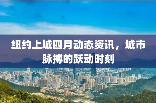 纽约上城四月动态资讯，城市脉搏的跃动时刻