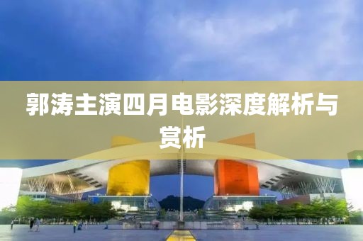 郭涛主演四月电影深度解析与赏析