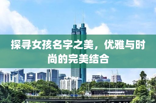 探寻女孩名字之美，优雅与时尚的完美结合