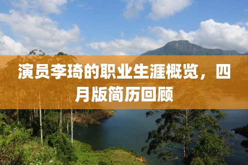 演员李琦的职业生涯概览，四月版简历回顾