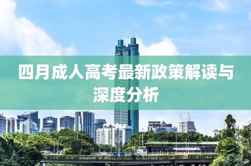 四月成人高考最新政策解读与深度分析