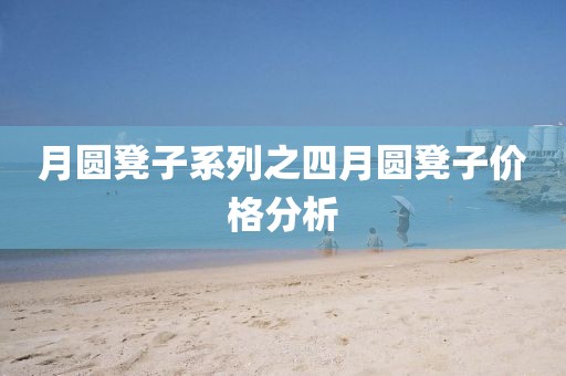 月圆凳子系列之四月圆凳子价格分析