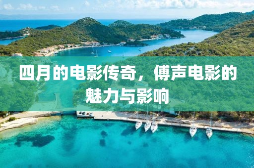 四月的电影传奇，傅声电影的魅力与影响