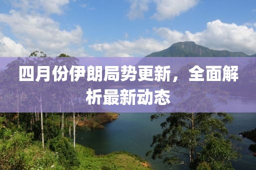 四月份伊朗局势更新，全面解析最新动态
