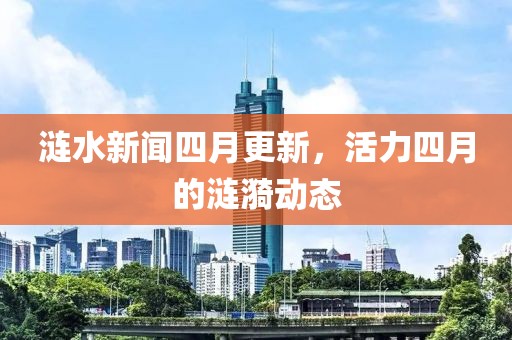 涟水新闻四月更新，活力四月的涟漪动态