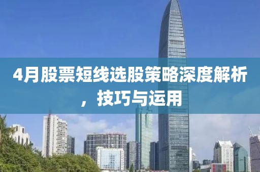 4月股票短线选股策略深度解析，技巧与运用
