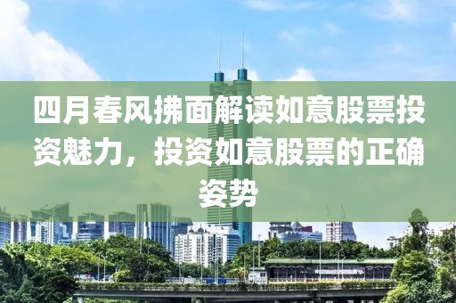 四月春风拂面解读如意股票投资魅力，投资如意股票的正确姿势