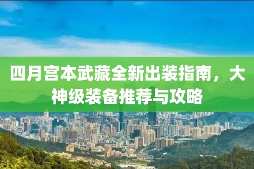 四月宫本武藏全新出装指南，大神级装备推荐与攻略