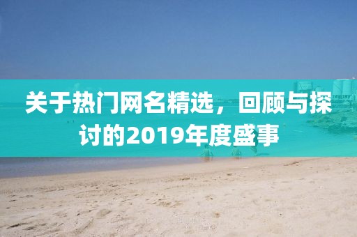 关于热门网名精选，回顾与探讨的2019年度盛事