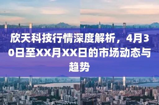 欣天科技行情深度解析，4月30日至XX月XX日的市场动态与趋势