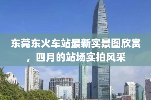 东莞东火车站最新实景图欣赏，四月的站场实拍风采