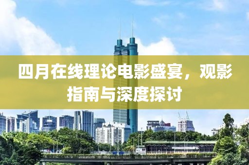 四月在线理论电影盛宴，观影指南与深度探讨