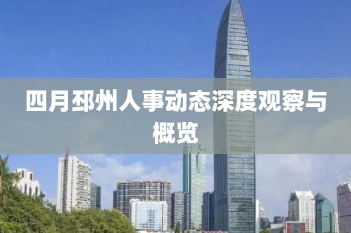 四月邳州人事动态深度观察与概览