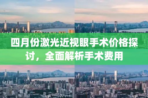 四月份激光近视眼手术价格探讨，全面解析手术费用