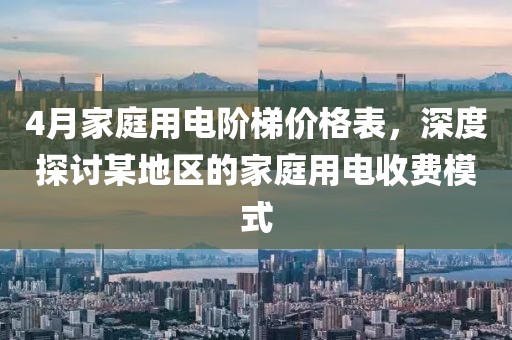 4月家庭用电阶梯价格表，深度探讨某地区的家庭用电收费模式