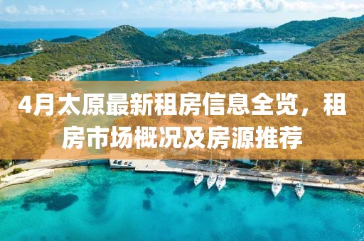 4月太原最新租房信息全览，租房市场概况及房源推荐