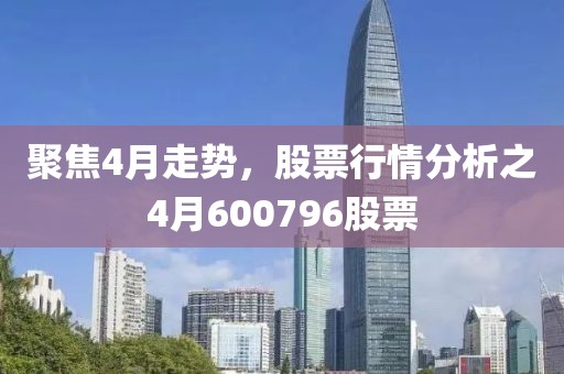 聚焦4月走势，股票行情分析之4月600796股票