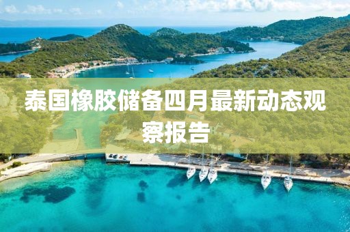 泰国橡胶储备四月最新动态观察报告