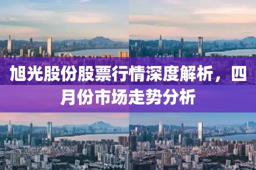 旭光股份股票行情深度解析，四月份市场走势分析