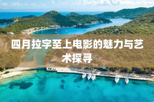 四月拉字至上电影的魅力与艺术探寻