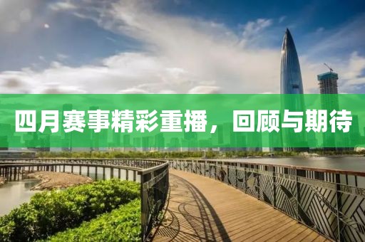 四月赛事精彩重播，回顾与期待