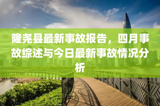 隆尧县最新事故报告，四月事故综述与今日最新事故情况分析