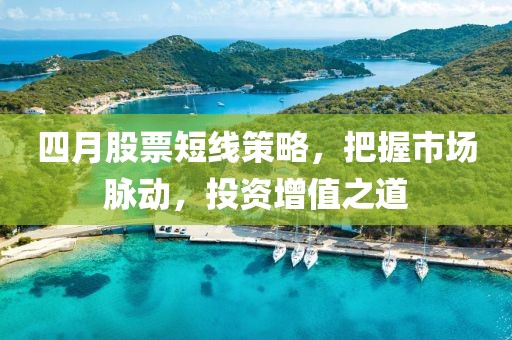 四月股票短线策略，把握市场脉动，投资增值之道
