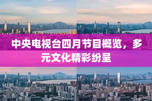 中央电视台四月节目概览，多元文化精彩纷呈