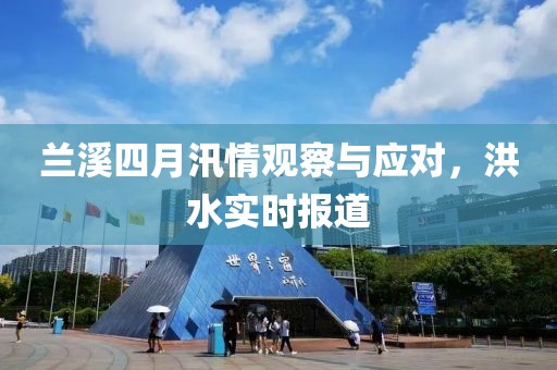兰溪四月汛情观察与应对，洪水实时报道