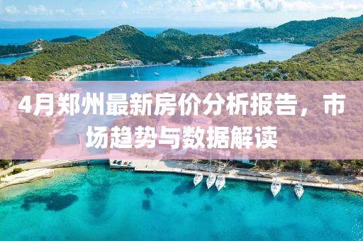 4月郑州最新房价分析报告，市场趋势与数据解读