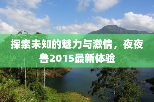 探索未知的魅力与激情，夜夜鲁2015最新体验