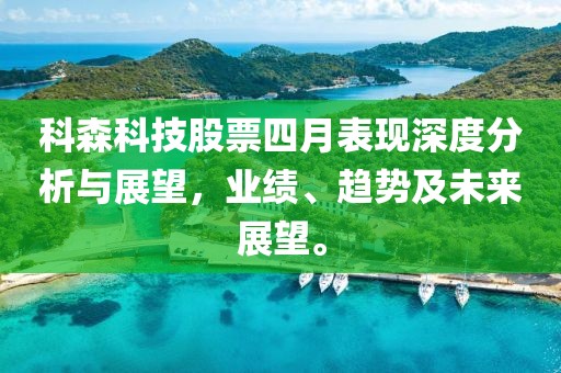 科森科技股票四月表现深度分析与展望，业绩、趋势及未来展望。