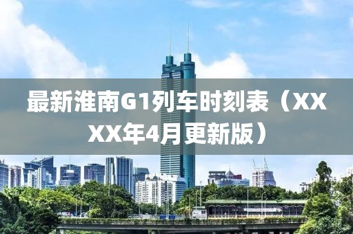 最新淮南G1列车时刻表（XXXX年4月更新版）