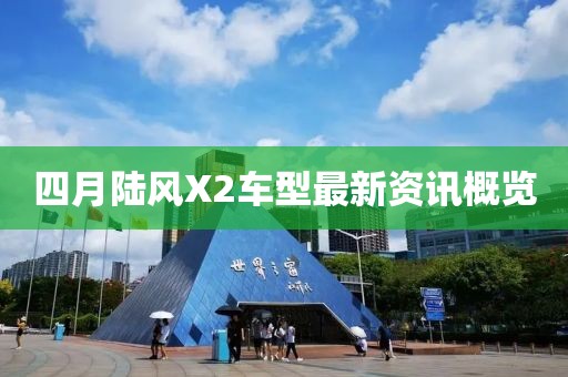 四月陆风X2车型最新资讯概览