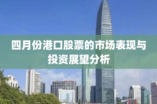 四月份港口股票的市场表现与投资展望分析