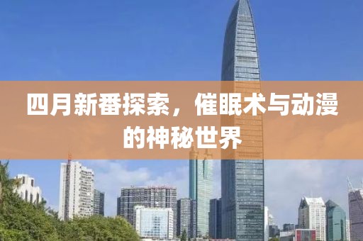四月新番探索，催眠术与动漫的神秘世界