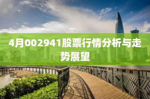 4月002941股票行情分析与走势展望