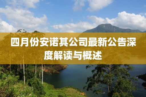 四月份安诺其公司最新公告深度解读与概述