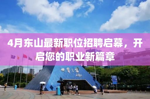 4月东山最新职位招聘启幕，开启您的职业新篇章