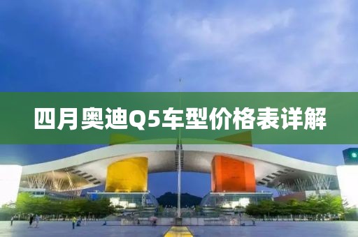 四月奥迪Q5车型价格表详解