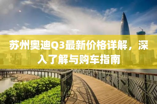 苏州奥迪Q3最新价格详解，深入了解与购车指南