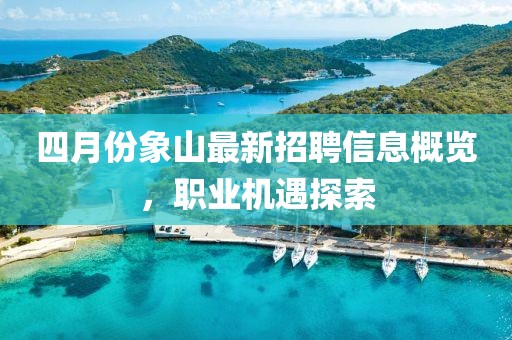 四月份象山最新招聘信息概览，职业机遇探索