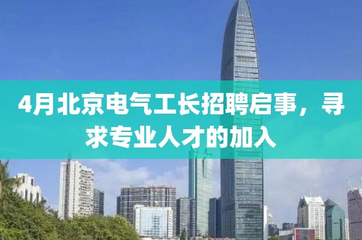 4月北京电气工长招聘启事，寻求专业人才的加入