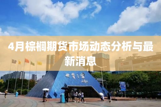 4月棕榈期货市场动态分析与最新消息