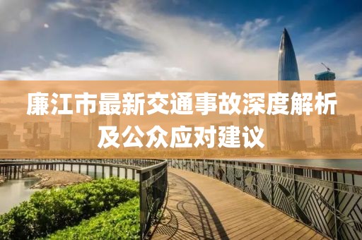 廉江市最新交通事故深度解析及公众应对建议