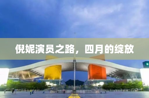倪妮演员之路，四月的绽放